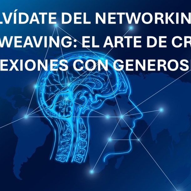 OLVÍDATE DEL NETWORKING: NETWEAVING: EL ARTE DE CREAR CONEXIONES CON GENEROSIDAD