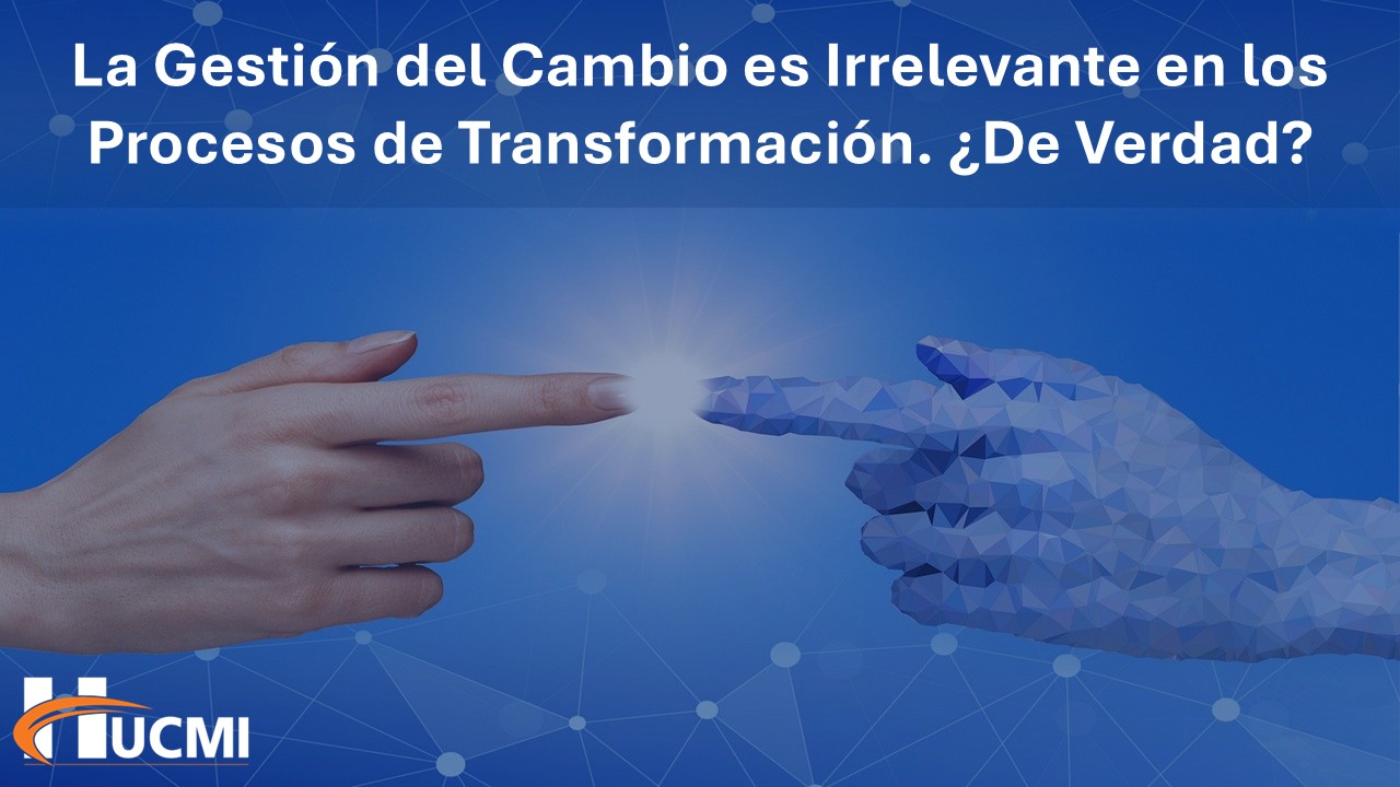 La Gestión del Cambio es Irrelevante en los Procesos de Transformación. ¿De Verdad?